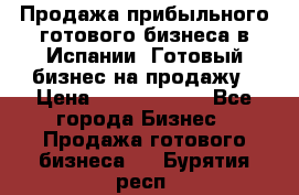 Продажа прибыльного готового бизнеса в Испании. Готовый бизнес на продажу › Цена ­ 60 000 000 - Все города Бизнес » Продажа готового бизнеса   . Бурятия респ.